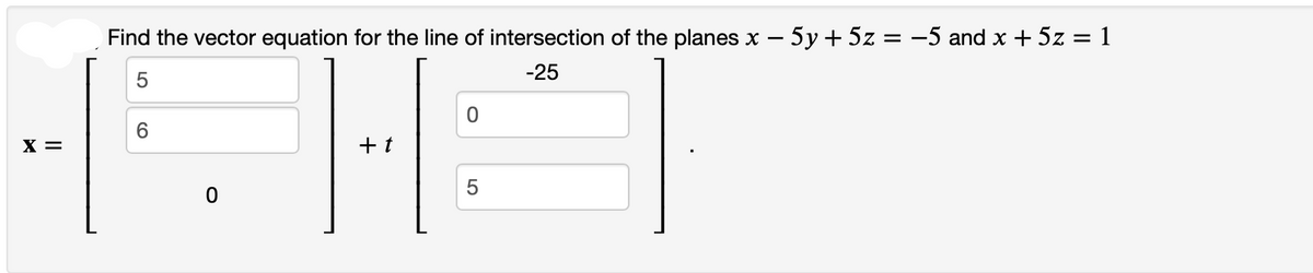 X =
Find the vector equation for the line of intersection of the planes x − 5y + 5z = −5 and x + 5z = 1
-25
LO
5
6
0
+t
0
5