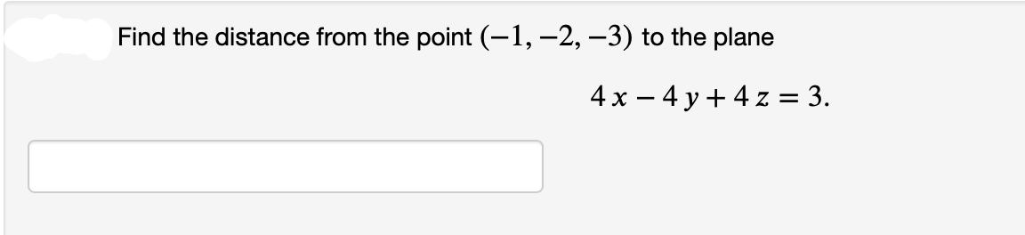 Find the distance from the point (−1, −2, −3) to the plane
4x - 4y + 4z = 3.