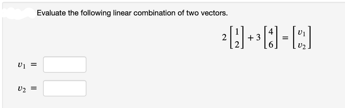 U1 =
U₂ =
Evaluate the following linear combination of two vectors.
²9+³8-D
+3
=
U1
U2