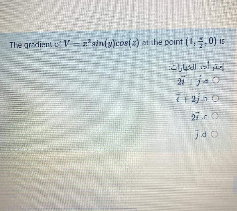 The gradient of V = x²sin(y)cos(z) at the point (1, ,0) is
إختر أحد الخيارات:
2i +ja O
7+ 25.b O
2ic O
j.d O
