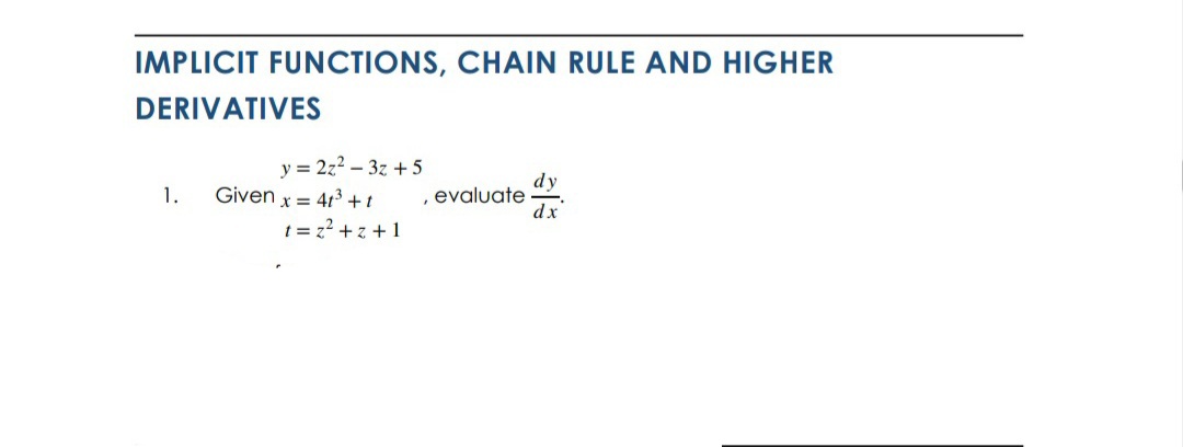 IMPLICIT FUNCTIONS, CHAIN RULE AND HIGHER
DERIVATIVES
y = 2z2 – 3z + 5
Given x = 413 +t
dy
evaluate
dx
1.
t = z2 + z +1
