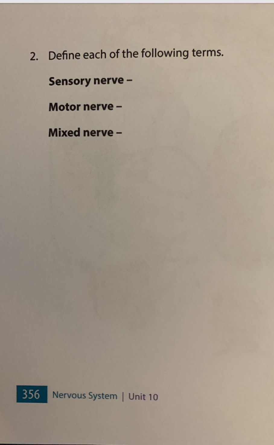 2. Define each of the following terms.
Sensory nerve -
Motor nerve -
Mixed nerve -
356 Nervous System | Unit 10
