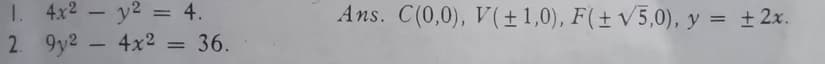 4x² - y² = 4.
4x² = 36.
1. 4x2
2. 9y²
Ans. C(0,0), V(± 1,0), F(± √5,0), y = ± 2x.
