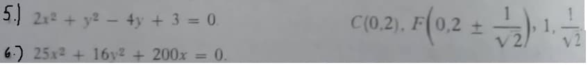 5.) 2x² + y2 - 4y + 3 = 0.
6.) 25x² + 16y² + 200x = 0.
C(0.2). F(0,2 ± √2). ¹/2
+