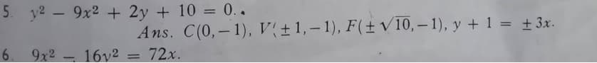 5 29x2 + 2y + 10 = 0..
Ans. C(0,-1), V(±1,-1), F(± √/10,-1), y + 1 = ± 3x.
72x.
6. 9x² 16v² =
-