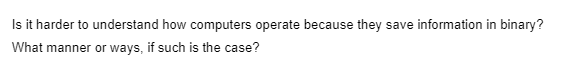 Is it harder to understand how computers operate because they save information in binary?
What manner or ways, if such is the case?