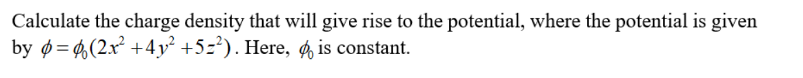 Calculate the charge density that will give rise to the potential, where the potential is given
by ø= 4(2x² +4y² +5z²). Here, ø is constant.

