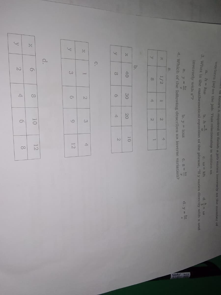 Co
ber oi hours h reguired to finish a job varies inversely as the number of
workers (uw) on the job. This relationship is written as
a. h = ku
b. h-
c. w = kh
d. "= w
wHat is the mathematical equation of the phrase, "Ify varies directly with x and
inversely with z"?
lex
b. y = koz
4. Which of the following describes an inverse variation?
a. y
C. z =
d. y =
a.
4
1/2
1.
1
y
4
2.
b.
10
40
30
20
y
6.
4
C.
3
4.
6.
12
y
10
12
4.
y
