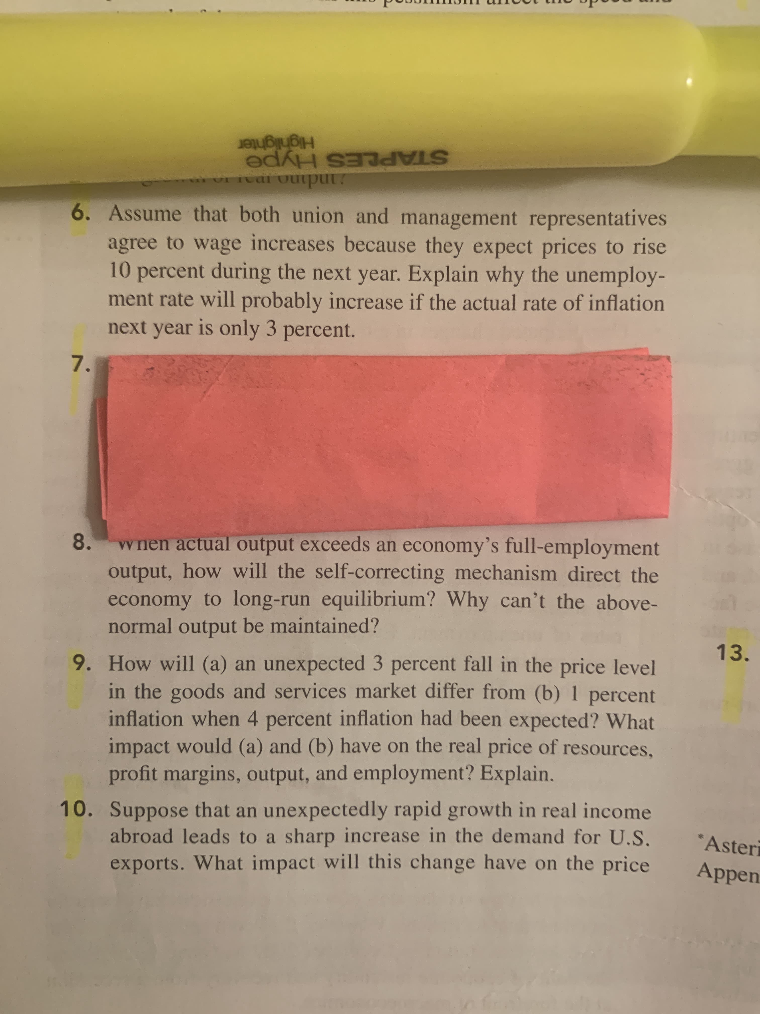 ### Economics Questions and Analysis

This section includes a series of thought-provoking economics questions designed to deepen your understanding of key economic principles and mechanisms.

**6. Inflation and Unemployment Rate Correlation**
- **Question:** Assume that both union and management representatives agree to wage increases because they expect prices to rise 10 percent during the next year. Explain why the unemployment rate will probably increase if the actual rate of inflation next year is only 3 percent.

**7. Output and Long-Run Equilibrium**
- **Question:** When actual output exceeds an economy’s full-employment output, how will the self-correcting mechanism direct the economy to long-run equilibrium? Why can’t the above-normal output be maintained?

**9. Impact of Inflation Changes on Markets**
- **Question:** How will (a) an unexpected 3 percent fall in the price level in the goods and services market differ from (b) 1 percent inflation when 4 percent inflation had been expected? What impact would (a) and (b) have on the real price of resources, profit margins, output, and employment? Explain.

**10. Effects of Foreign Income Growth on Exports**
- **Question:** Suppose that an unexpectedly rapid growth in real income abroad leads to a sharp increase in the demand for U.S. exports. What impact will this change have on the price?

### Detailed Analysis on Key Concepts

**Question 6:** 
When unions and management agree to a wage increase in anticipation of a 10% rise in prices (inflation) but the actual inflation turns out to be only 3%, the result can be higher unemployment. This happens because the real wages (wages adjusted for inflation) will be higher than expected, leading to increased labor costs for employers. As a consequence, employers may not be able to afford to hire as many workers, potentially increasing the unemployment rate.

**Question 7:**
If actual output exceeds an economy’s full-employment output, the self-correcting mechanism involves adjustments in prices and wages. Higher output can lead to increased demand for goods, driving prices up and causing inflationary pressure. To counter this, wages may rise as well, increasing production costs and eventually reducing output back to the full-employment level. Above-normal output can't be maintained because these adjustments typically lead to a return to the economy's potential output or full-employment output in the long run.

**Question 9:**
A 3% fall in the price level (