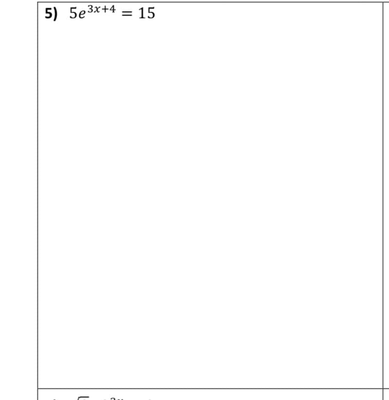 **Problem 5**

Solve the exponential equation:

\[ 5e^{3x + 4} = 15 \]

Steps to solve:

1. Begin by isolating the exponential term. Divide both sides of the equation by 5:
   \[ e^{3x + 4} = 3 \]

2. Apply the natural logarithm (ln) to both sides to eliminate the base \(e\):
   \[ \ln(e^{3x + 4}) = \ln(3) \]

3. Use the logarithm property \( \ln(a^b) = b\ln(a) \):
   \[ 3x + 4 = \ln(3) \]

4. Isolate the variable \(x\). Subtract 4 from both sides:
   \[ 3x = \ln(3) - 4 \]

5. Finally, divide by 3 to solve for \(x\):
   \[ x = \frac{\ln(3) - 4}{3} \]

Therefore, the solution to the equation is:
\[ x = \frac{\ln(3) - 4}{3} \]