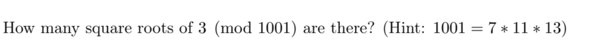 How many square roots of 3 (mod 1001)
are there? (Hint: 1001 = 7 * 11 * 13)
