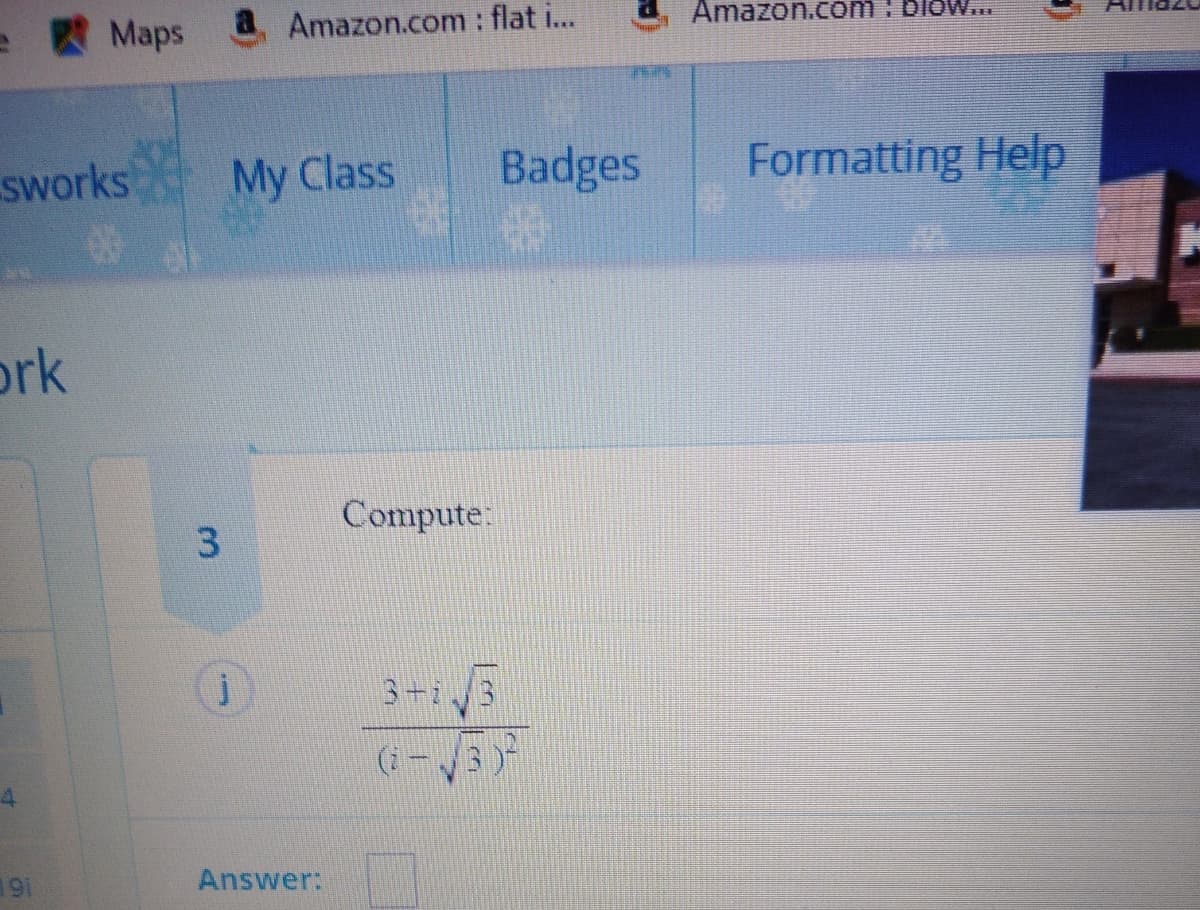 Maps
aAmazon.com: flat i...
Amazon.com : blow..
sworks
My Class
Badges
Formatting Help
ork
Compute:
3-i
(i-3
191
Answer:
3.
