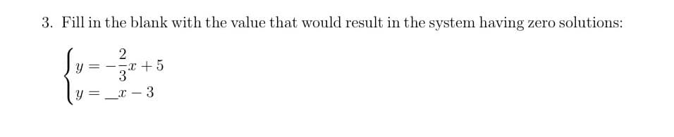 3. Fill in the blank with the value that would result in the system having zero solutions:
2
x +5
3
=_x – 3
- -
Y =
