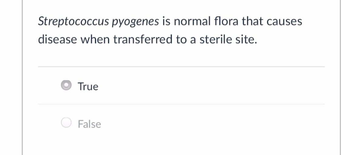 Streptococcus pyogenes is normal flora that causes
disease when transferred to a sterile site.
True
False
