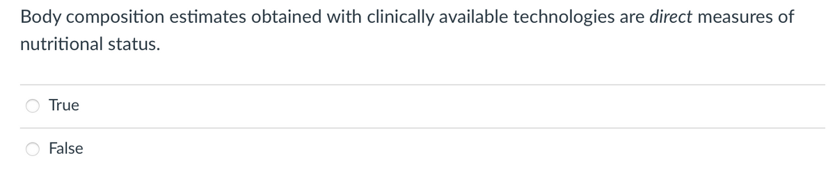 Body composition estimates obtained with clinically available technologies
are direct measures of
nutritional status.
True
False
