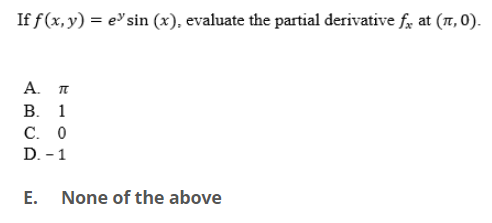 If f(x, y) = e"sin (x), evaluate the partial derivative f, at (, 0).
A. π
В. 1
C. 0
D. - 1
E. None of the above
