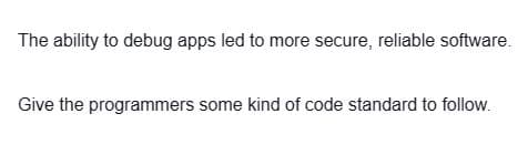 The ability to debug apps led to more secure, reliable software.
Give the programmers some kind of code standard to follow.