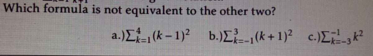 Which formula is not equivalent to the other two?
a.)L (k – 1)? b.)E(k +1)? c.)Lk²
-k=1
