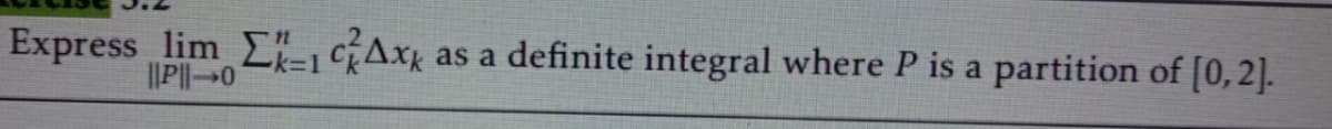 Express lim E=1 Ax
||P||-0
as a definite integral where P is a partition of [0,2].
k%3D1
