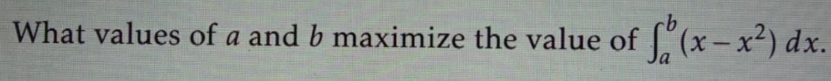 What values of a and b maximize the value of [ (x-x²) dx.
