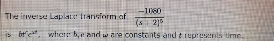 -1080
The inverse Laplace transform of
(s+2)5
is btet, where b, c and w are constants and t represents time.