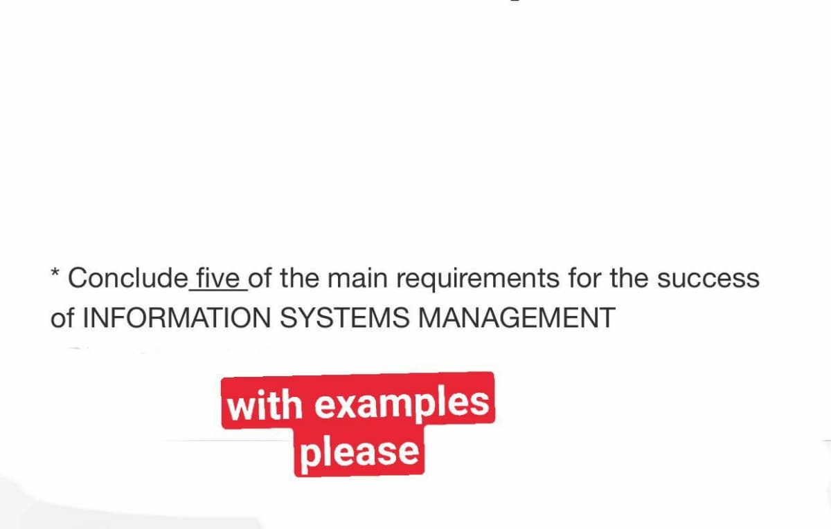 Conclude five of the main requirements for the success
of INFORMATION SYSTEMS MANAGEMENT
with examples
please
