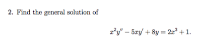 2. Find the general solution of
z*y" – 5xy' + 8y = 2x° + 1.
