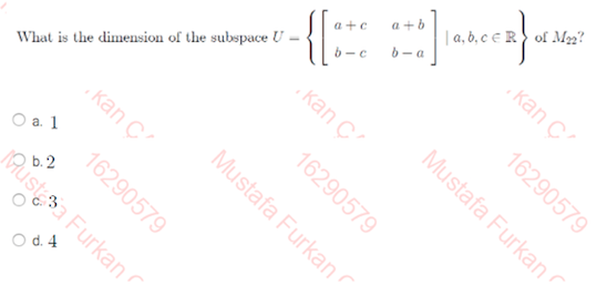 a+b
|a, b, c e R) of M2?
a +e
{::
b- a
кап C?
b-c
. kan Ç
What is the dimension of the subspace U
каn C
16290579
О а. 1
16290579
b. 2
O d. 4
16290579
Mustafa Furkan
Mustafa Furkan
JAUstsa Furkan
