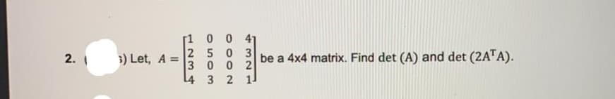 0 0 41
3) Let, A =25 0 3
3 0 0 2
be a 4x4 matrix. Find det (A) and det (2ATA).
2.
L4 3 2 1.
