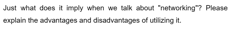 Just what does it imply when we talk about "networking"? Please
explain the advantages and disadvantages of utilizing it.