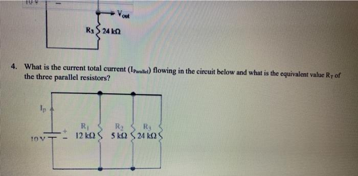 ***
Ip
Vout
4. What is the current total current (IParallel) flowing in the circuit below and what is the equivalent value R+ of
the three parallel resistors?
!DYT
R₁24 k02
R.
12 ΚΩ Σ 5 ΚΩ $ 24 ΚΩ Σ