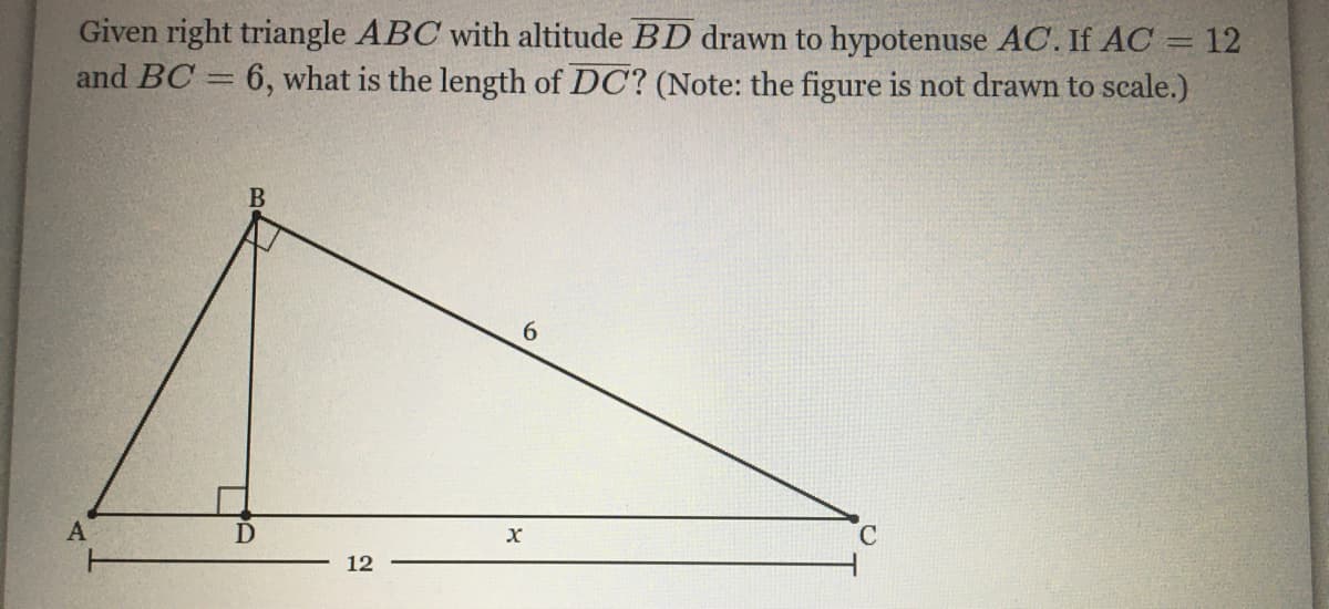Given right triangle ABC with altitude BD drawn to hypotenuse AC. If AC = 12
and BC = 6, what is the length of DC? (Note: the figure is not drawn to scale.)
%3D
6.
12

