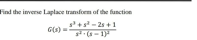 Find the inverse Laplace transform of the function
s3 + s? – 2s +1
G(s)
%3D
s2. (s – 1)2
