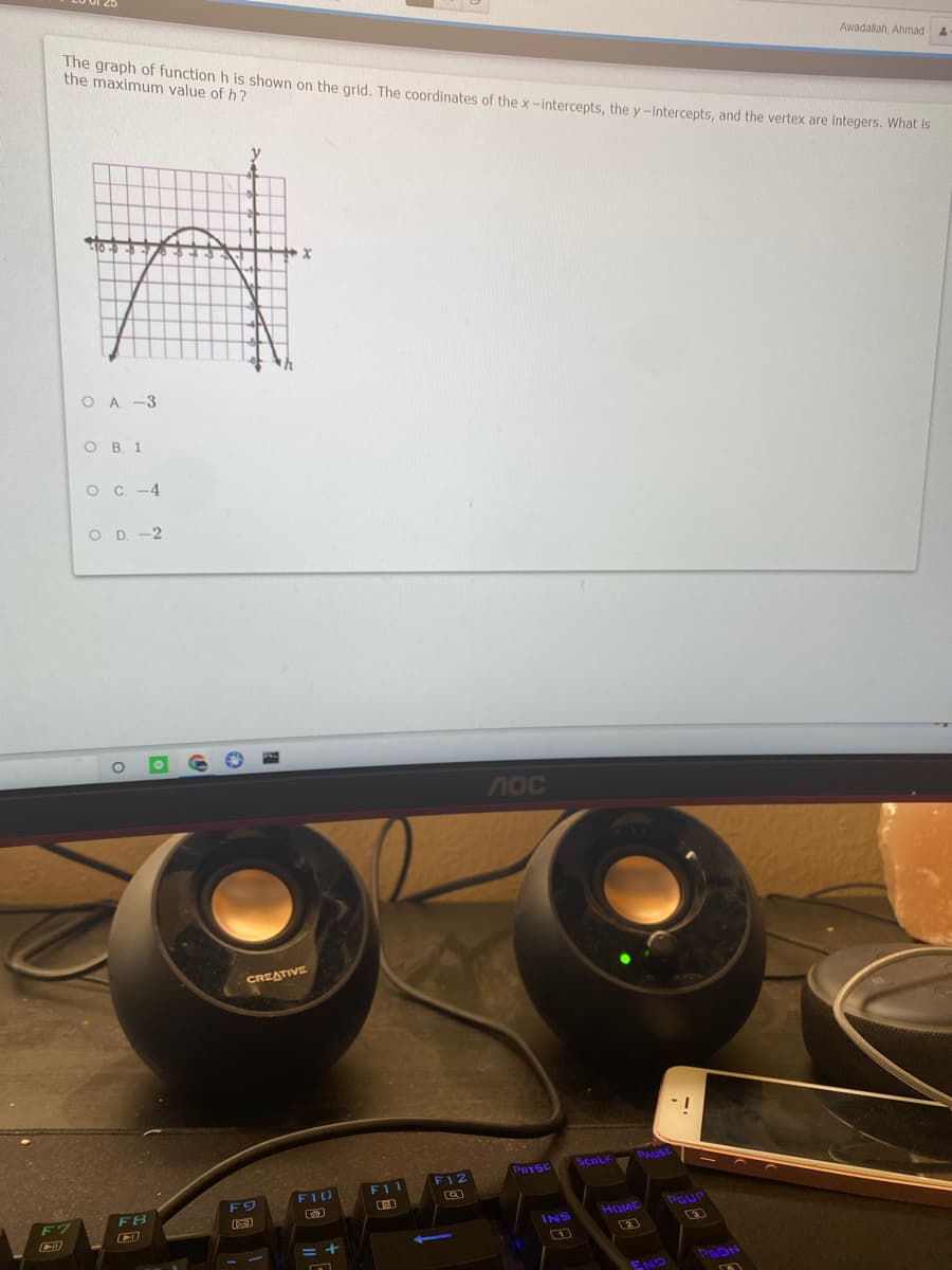 The graph of function h is shown on the grid. The coordinates of the x-intercepts, the y-intercepts, and the vertex are integers. what is
the maximum value of h?
Awadallah. Ahmad
O A -3
O B. 1
O C -4
O D -2
10C
CREATIVE
ScnLK
PAUSE
PRTSC
F11
F12
F9
FI0
FB
PGUP
HOME
INS
2
= +
END
