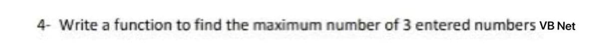 4- Write a function to find the maximum number of 3 entered numbers VB Net
