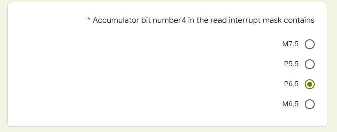 Accumulator bit number 4 in the read interrupt mask contains
M7.5 O
P5.5 O
P6.5
M6.5 O