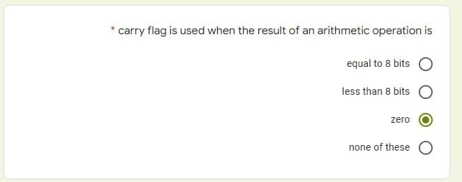 carry flag is used when the result of an arithmetic operation is
equal to 8 bits
less than 8 bits
zero
none of these