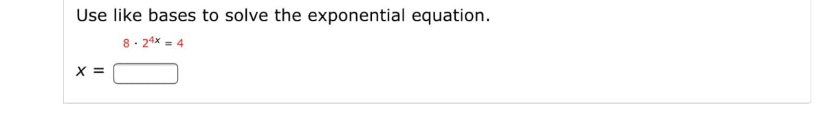 Use like bases to solve the exponential equation.
8· 24x = 4
X =
