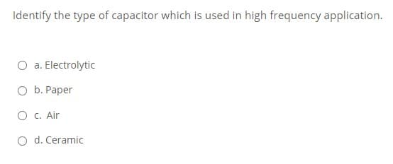 Identify the type of capacitor which is used in high frequency application.
O a. Electrolytic
O b. Paper
O c. Air
O d. Ceramic
