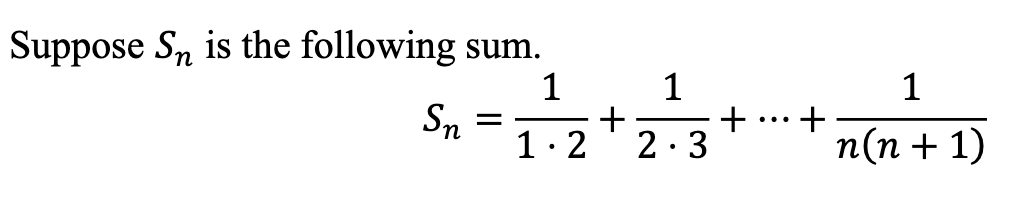 Suppose \( S_n \) is the following sum.

\[
S_n = \frac{1}{1 \cdot 2} + \frac{1}{2 \cdot 3} + \cdots + \frac{1}{n(n+1)}
\]