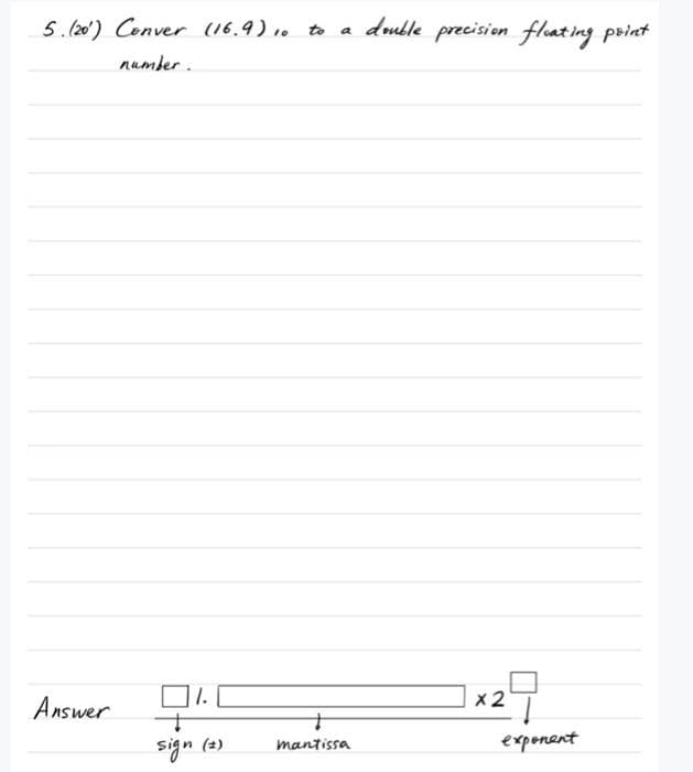 5. (20) Cenver (16.9) 1.
double precision floating print
to
number .
29
Answer
mantissa
exponent
sign (2)
