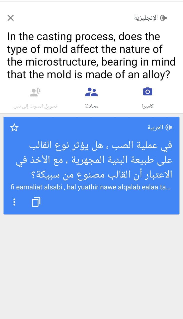 الإنجليزية
In the casting process, does the
type of mold affect the nature of
the microstructure, bearing in mind
that the mold is made of an alloy?
تحويل الصوت إلى نص
محادثة
كامیرا
( العربية
في عملية الصب ، هل يؤثر نوع القالب
على طبيعة البنية المجهرية ، مع الأخذ في
الاعتبار أن القالب مصنوع من سبيكة؟
fi eamaliat alsabi , hal yuathir nawe alqalab ealaa ta.
...
