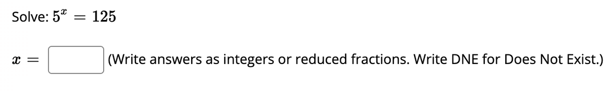 Solve: 5*
125
(Write answers as
integers or reduced fractions. Write DNE for Does Not Exist.)
