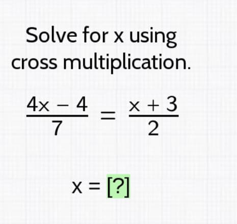 Solve for x using
cross multiplication.
4x – 4
x + 3
7
X = [?]
