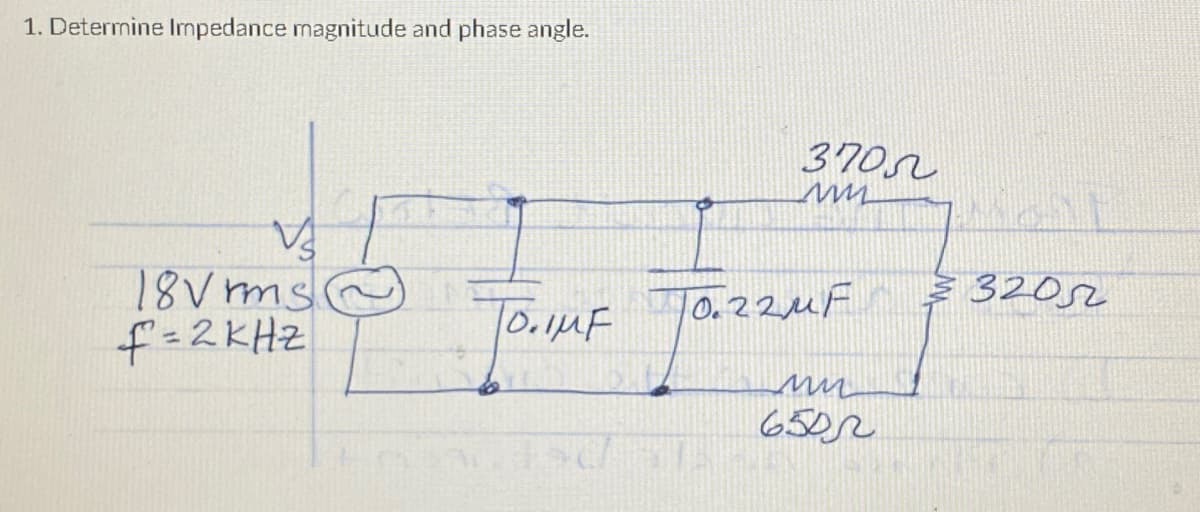 1. Determine Impedance magnitude and phase angle.
V
18Vrms
f=2KHZ
JO. IMF
370
un
70.22uF 32052
mu
6502