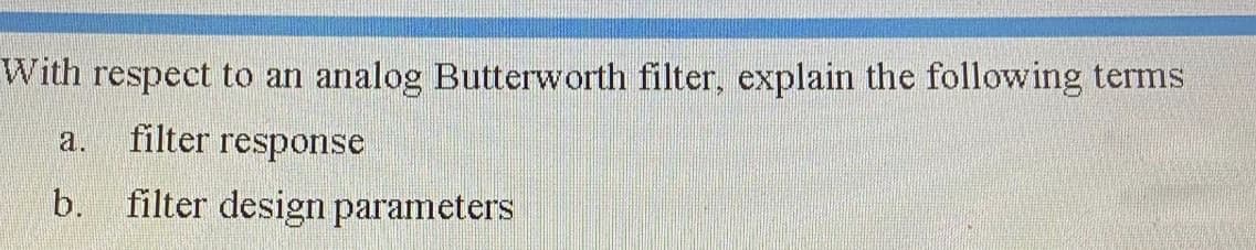 With respect to an
analog Butterworth filter, explain the following terms
a.
filter response
b.
filter design parameters
