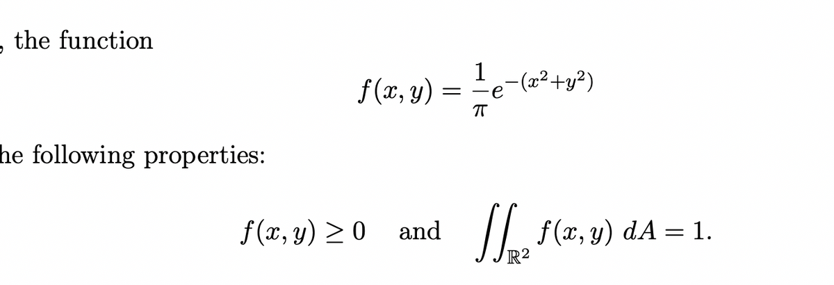 the function
he following properties:
1
f(x, y): -
=
π
-(x²+y²)
f(x, y) ≥0 and 11/₂2 f(x,y)
f(x, y) dA = 1.
R²