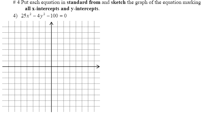 # 4 Put each equation in standard from and sketch the graph of the equation marking
all x-intercepts and y-intercepts.
4) 25x? – 4y? –100 = 0
->
