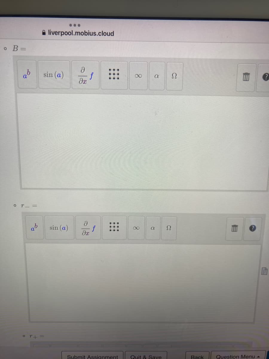 ...
liverpool.mobius.cloud
Ә
sin (a)
əx
o B =
a
0 m =
ab
or+=
f
Ә
əx
Submit Assignment
sin (a)
∞
a
a
Quit & Save
C
C
E
Back
Question Menu -
?
