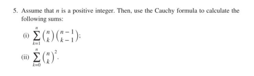 5. Assume that n is a positive integer. Then, use the Cauchy formula to calculate the
following sums:
Σ()(-1):
k=1
n
(4) Σ (1)
2